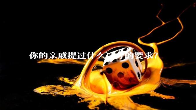 你的亲戚提过什么过分的要求？