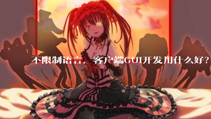 不限制语言，客户端GUI开发用什么好？