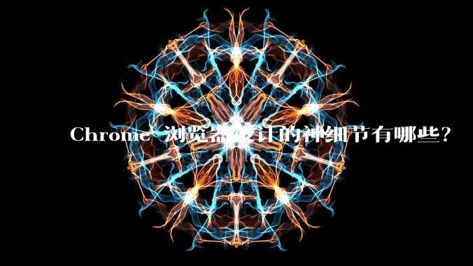Chrome 浏览器设计的神细节有哪些？