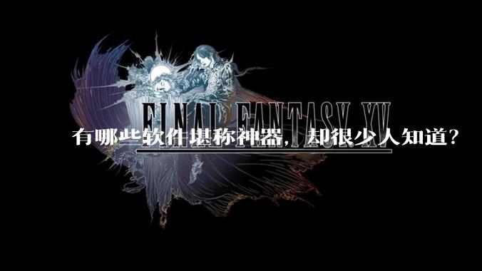 有哪些软件堪称神器，却很少人知道？