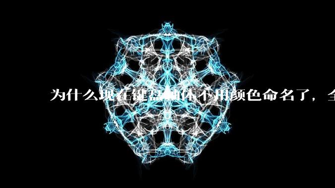 为什么现在键盘轴体不用颜色命名了，全是些莫名其妙的名字，看不懂到底是什么？
