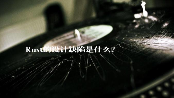 Rust的设计缺陷是什么？