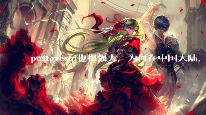 postgresql也很强大，为何在中国大陆，mysql成为主流，postgresql屈居二线呢？