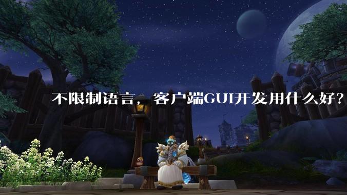 不限制语言，客户端GUI开发用什么好？