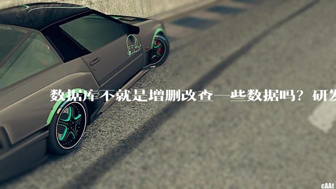 数据库不就是增删改查一些数据吗？研发一个数据库到底难在哪了？