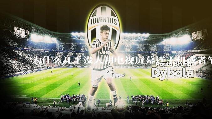 为什么几乎没人用电视屏幕连主机或者笔记本当显示器？