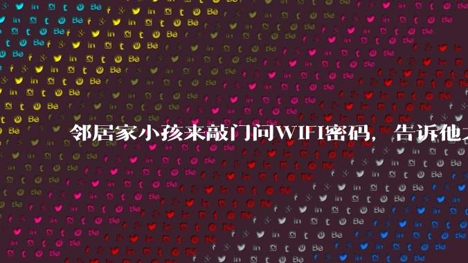 邻居家小孩来敲门问WiFi密码，告诉他之后，他竟然几部手机电视全用上。你说该怎么办？