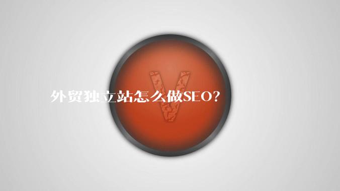 外贸独立站怎么做SEO？