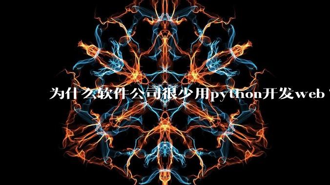 为什么软件公司很少用python开发web?
