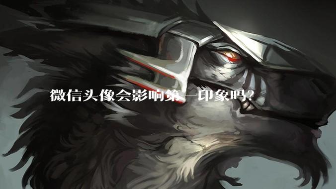 微信头像会影响第一印象吗？