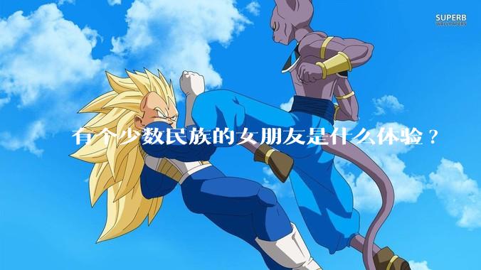 有个少数民族的女朋友是什么体验?
