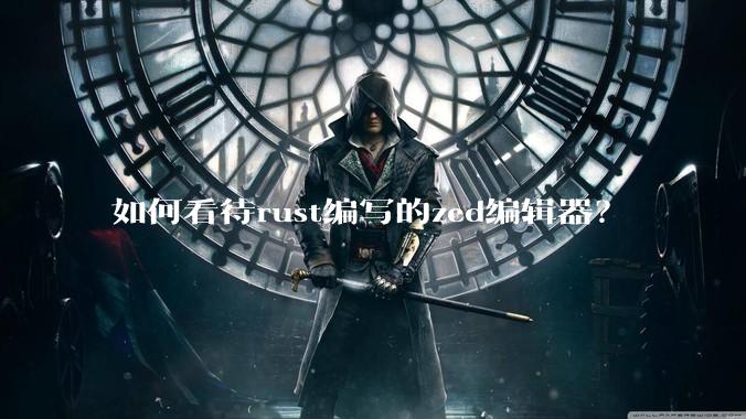 如何看待rust编写的zed编辑器？