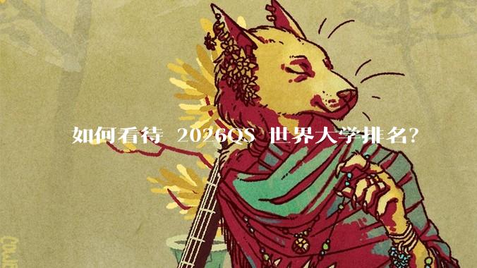 如何看待 2026QS 世界大学排名？