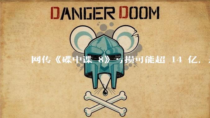 网传《碟中谍 8》亏损可能超 14 亿，是真的吗？这背后的原因是什么？