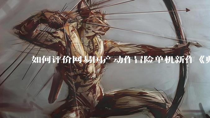 如何评价网易国产动作冒险单机新作《归唐》首支预告片？