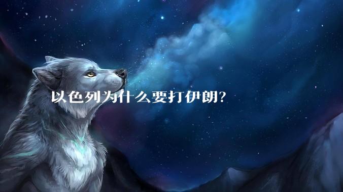 以色列为什么要打伊朗？