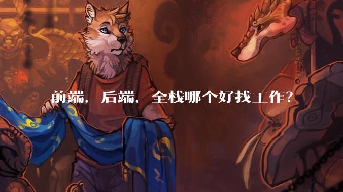 前端，后端，全栈哪个好找工作？