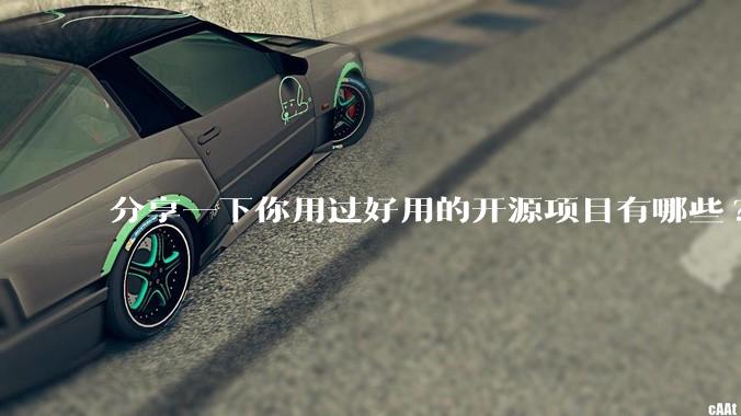 分享一下你用过好用的开源项目有哪些?