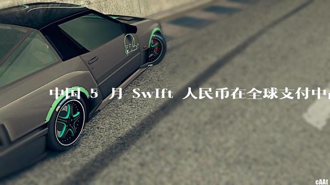 中国 5 月 Swift 人民币在全球支付中占比下降至 2.89%，背后的原因和未来的发展趋势是什么？