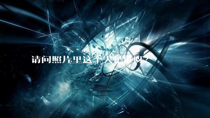 请问照片里这个人是谁呀？