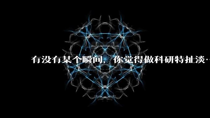有没有某个瞬间，你觉得做科研特扯淡……?