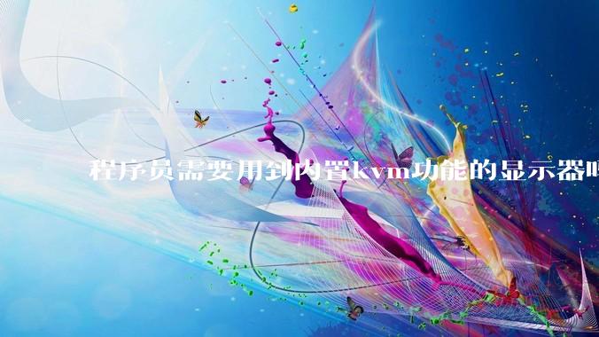 程序员需要用到内置kvm功能的显示器吗？或者是外置的kvm切换器吗？