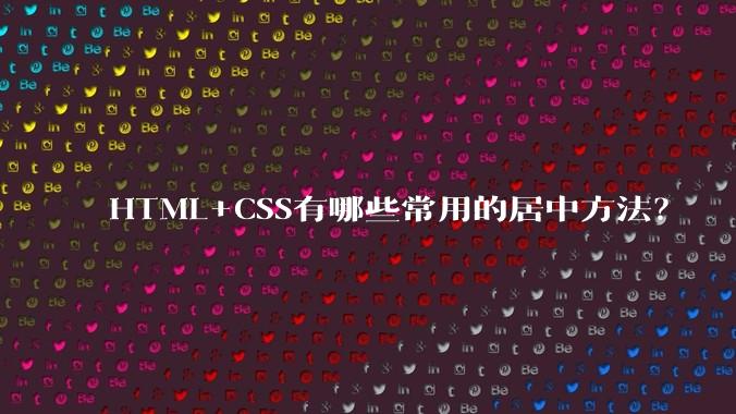 HTML+CSS有哪些常用的居中方法？