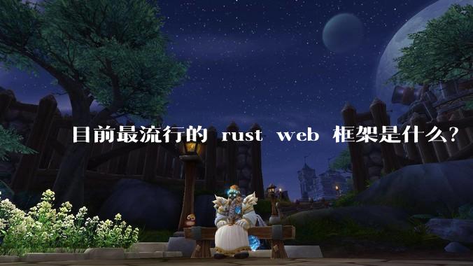 目前最流行的 rust web 框架是什么？