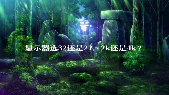显示器选32还是27，2k还是4k?