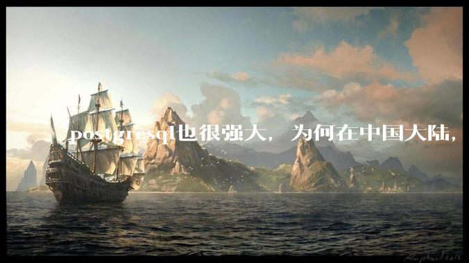 postgresql也很强大，为何在中国大陆，mysql成为主流，postgresql屈居二线呢？
