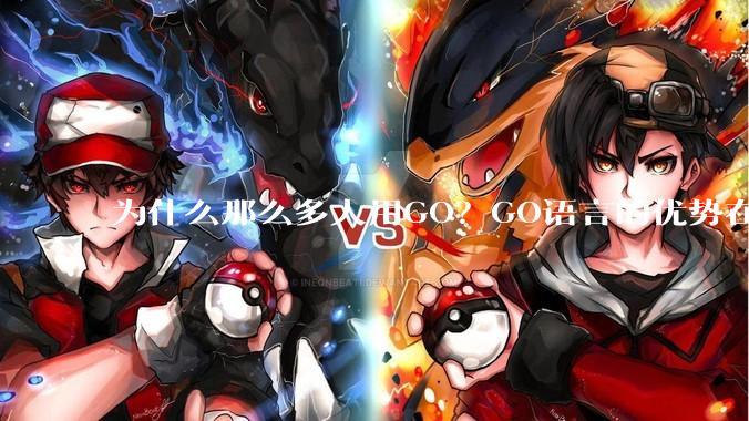 为什么那么多人用GO？GO语言的优势在哪里？